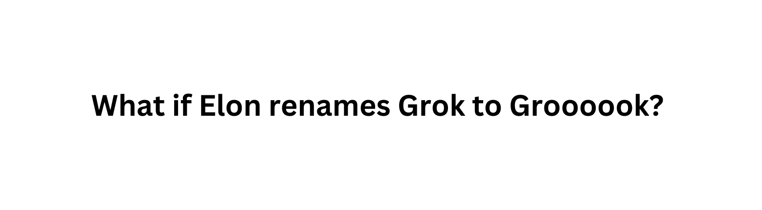 What if Elon renames Grok to Groooook